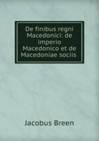 De finibus regni Macedonici: de imperio Macedonico et de Macedoniae sociis .