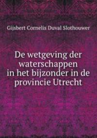 De wetgeving der waterschappen in het bijzonder in de provincie Utrecht