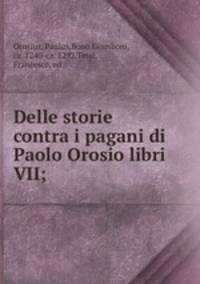 Delle storie contra i pagani di Paolo Orosio libri VII;