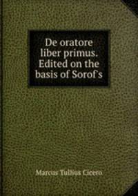 De oratore liber primus. Edited on the basis of Sorof
