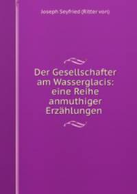 Der Gesellschafter am Wasserglacis: eine Reihe anmuthiger Erzahlungen .