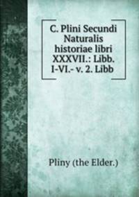 C. Plini Secundi Naturalis historiae libri XXXVII.: Libb. I-VI.- v. 2. Libb .