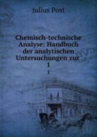 Chemisch-technische Analyse: Handbuch der analytischen Untersuchungen zur .. 1