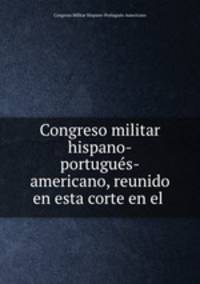 Congreso militar hispano-portugues-americano, reunido en esta corte en el .