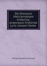 De Dionysio Halicarnasseo historico, praecipuo historiae juris romani fonte .