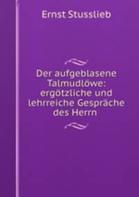 Der aufgeblasene Talmudlowe: ergotzliche und lehrreiche Gesprache des Herrn .