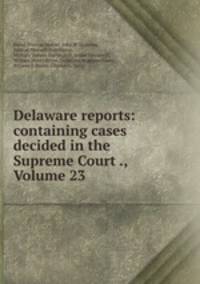 Delaware reports: containing cases decided in the Supreme Court ., Volume 23