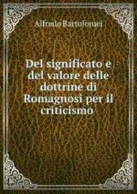Del significato e del valore delle dottrine di Romagnosi per il criticismo .