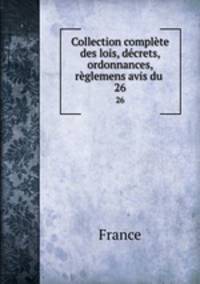 Collection complte des lois, dcrets, ordonnances, rglemens avis du .. 26