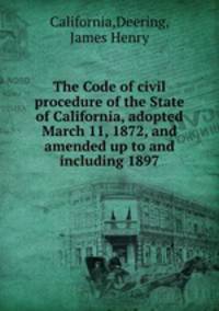 The Code of civil procedure of the State of California, adopted March 11, 1872, and amended up to and including 1897