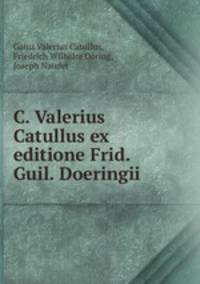 C. Valerius Catullus ex editione Frid. Guil. Doeringii
