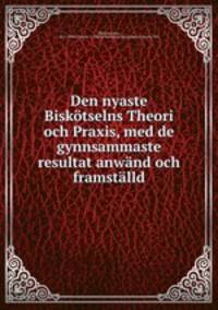 Den nyaste Biskotselns Theori och Praxis, med de gynnsammaste resultat anwand och framstalld
