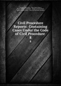 Civil Procedure Reports: Containing Cases Under the Code of Civil Procedure .. 8