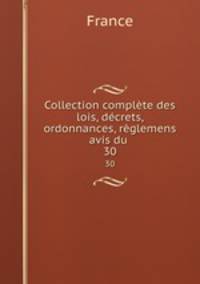 Collection complte des lois, dcrets, ordonnances, rglemens avis du .. 30