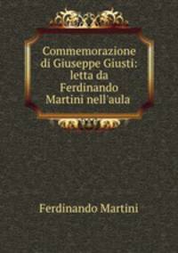 Commemorazione di Giuseppe Giusti: letta da Ferdinando Martini nell