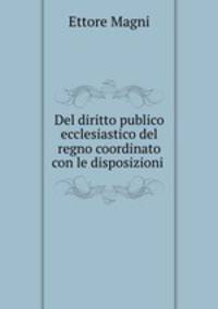 Del diritto publico ecclesiastico del regno coordinato con le disposizioni .