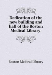 Dedication of the new building and hall of the Boston Medical Library .