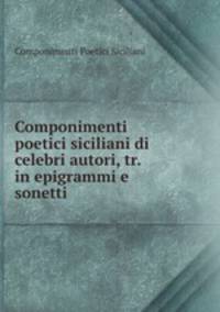 Componimenti poetici siciliani di celebri autori, tr. in epigrammi e sonetti .
