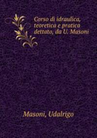 Corso di idraulica, teoretica e pratica dettato, da U. Masoni