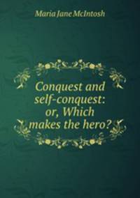 Conquest and self-conquest: or, Which makes the hero?