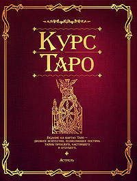 Курс Таро: Гадание на картах Таро - древнее искусство, позволяющее постичь тайны прошлого, настоящего и будущего (под ред. Сухаревой О.)