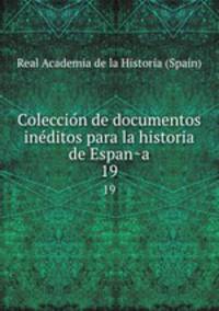 Coleccion de documentos ineditos para la historia de Espana. 19