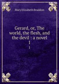 Gerard, or, The world, the flesh, and the devil : a novel. 1