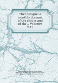 The Clinique: a monthly abstract of the clinics and of the ., Volumes 9-10