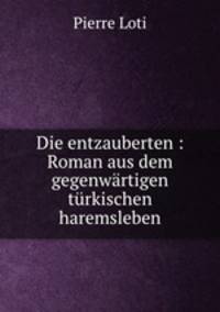 Die entzauberten : Roman aus dem gegenwartigen turkischen haremsleben