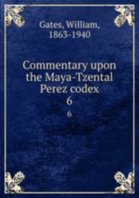 Commentary upon the Maya-Tzental Perez codex. 6