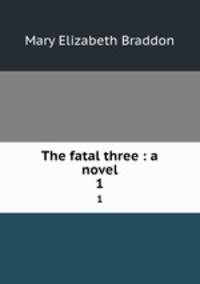 The fatal three : a novel. 1