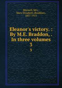 Eleanor`s victory. : By M.E. Braddon, . In three volumes. 3