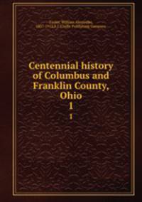 Centennial history of Columbus and Franklin County, Ohio. 1