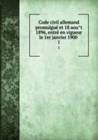 Code civil allemand promulgue et 18 aout 1896, entre en vigueur le 1er janvier 1900 . 1