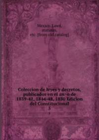 Coleccion de leyes y decretos, publicados en el ano de 1839-41, 1844-48, 1850 Edicion del Constitucional. 5