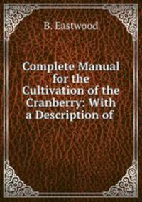Complete Manual for the Cultivation of the Cranberry: With a Description of .