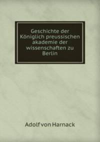Geschichte der Koniglich preussischen akademie der wissenschaften zu Berlin