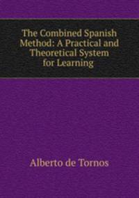 The Combined Spanish Method: A Practical and Theoretical System for Learning .