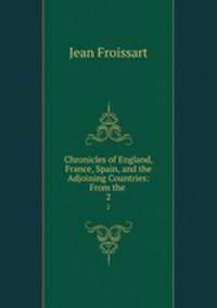 Chronicles of England, France, Spain, and the Adjoining Countries: From the .. 2