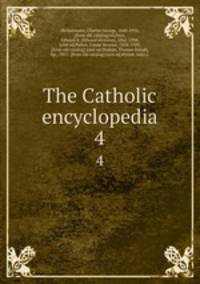 The Catholic encyclopedia. 4