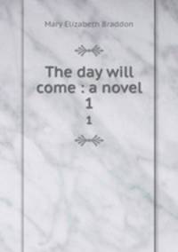 The day will come : a novel. 1