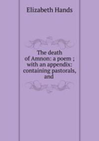 The death of Amnon: a poem ; with an appendix: containing pastorals, and .