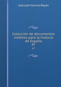 Coleccin de documentos inditos para la historia de Espaa. 47
