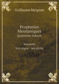 Propheties Messianiques. Quatrieme Volume Salomon Son rgne - ses crits