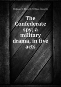 The Confederate spy; a military drama, in five acts