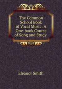 The Common School Book of Vocal Music: A One-book Course of Song and Study .