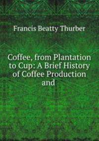 Coffee, from Plantation to Cup: A Brief History of Coffee Production and .
