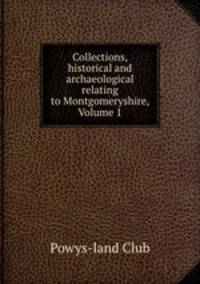 Collections, historical and archaeological relating to Montgomeryshire, Volume 1