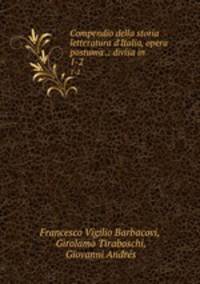 Compendio della storia letteratura d`Italia, opera postuma .: divisa in .. 1-2