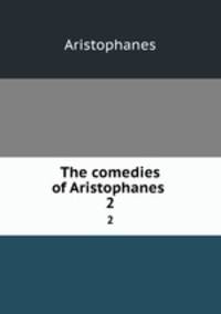 The comedies of Aristophanes . 2